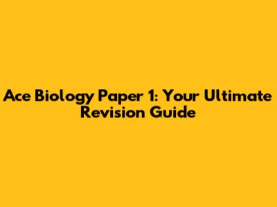 Ace Biology Paper 1: Your Ultimate Revision Guide