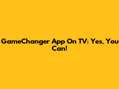 GameChanger App On TV: Yes, You Can!