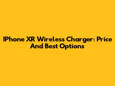 IPhone XR Wireless Charger: Price And Best Options