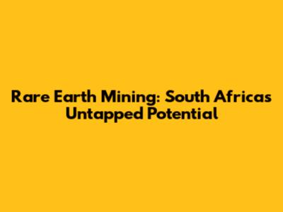 Rare Earth Mining: South Africa's Untapped Potential