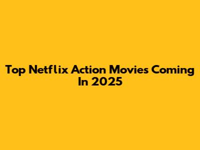 Top Netflix Action Movies Coming In 2025